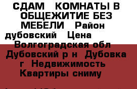  СДАМ 2 КОМНАТЫ В ОБЩЕЖИТИЕ БЕЗ МЕБЕЛИ › Район ­ дубовский › Цена ­ 5 000 - Волгоградская обл., Дубовский р-н, Дубовка г. Недвижимость » Квартиры сниму   